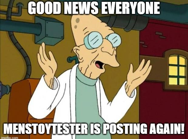 Futurama Farnsworth meme. Top line : Good news Everyone Bottom line : Menstoytester is posting again